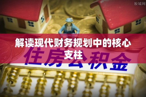 天心解读现代财务规划中的核心支柱