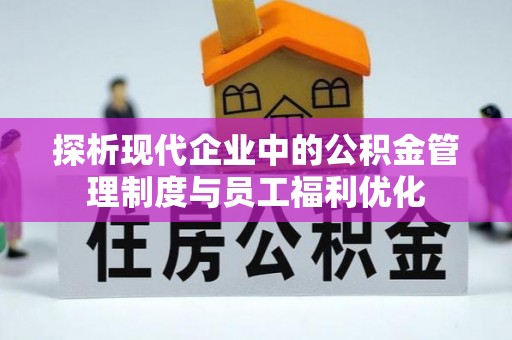 天心探析现代企业中的公积金管理制度与员工福利优化