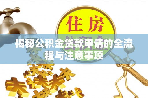 天心揭秘公积金贷款申请的全流程与注意事项