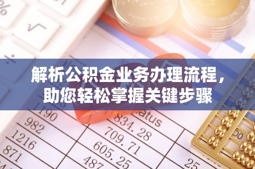 天心解析公积金业务办理流程，助您轻松掌握关键步骤