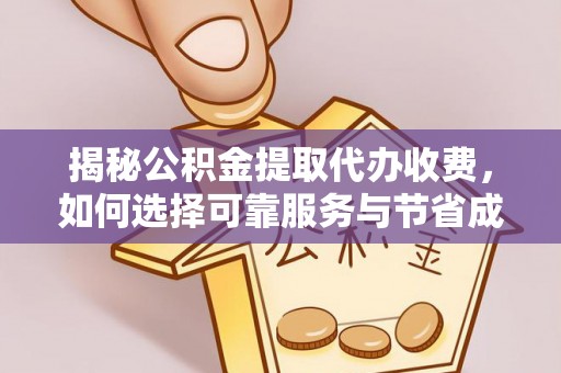 天心揭秘公积金提取代办收费，如何选择可靠服务与节省成本？