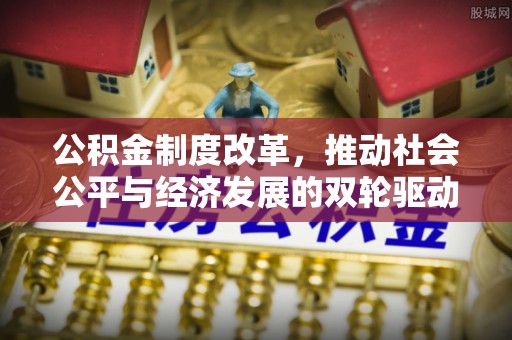 天心公积金制度改革，推动社会公平与经济发展的双轮驱动