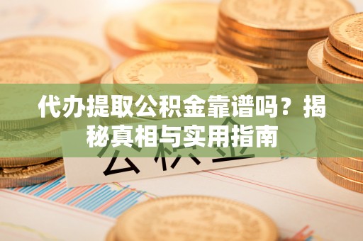 天心代办提取公积金靠谱吗？揭秘真相与实用指南